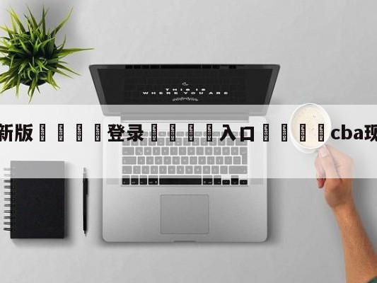 💦最新版🎋登录🍌入口🚄cba现役球员实力排名