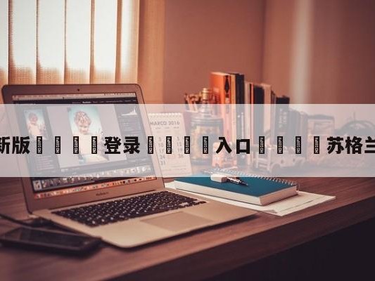 💦最新版🎋登录🍌入口🚄苏格兰队VS捷克队