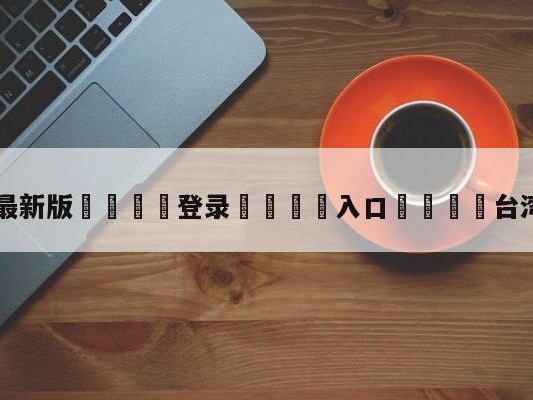 💦最新版🎋登录🍌入口🚄台湾华视直播